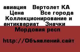 1.1) авиация : Вертолет КА-15 › Цена ­ 49 - Все города Коллекционирование и антиквариат » Значки   . Мордовия респ.